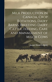 Front cover_Milk Production in Canada, Crop Rotations, Dairy Barns, Breeding Dairy Cattle, Feeding, Care and Management of Milch Cows