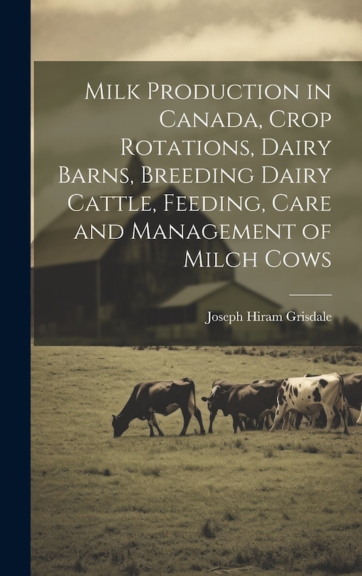 Front cover_Milk Production in Canada, Crop Rotations, Dairy Barns, Breeding Dairy Cattle, Feeding, Care and Management of Milch Cows