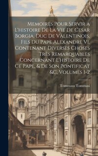 Front cover_Memoires Pour Servir a L'histoire De La Vie De Cesar Borgia, Duc De Valentinois, Fils Du Pape Alexandre Vi. Contenant Diverses Choses Très Remarquables Concernant L'histoire De Ce Pape, & De Son Pontificat &c, Volumes 1-2