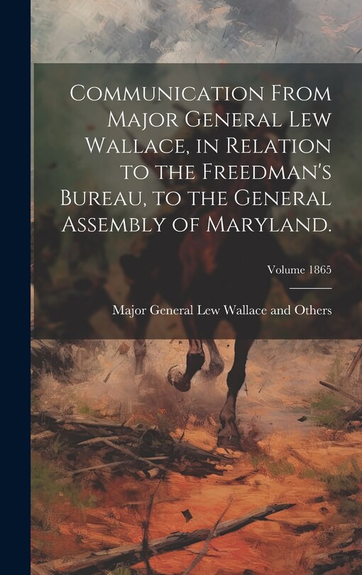 Front cover_Communication From Major General Lew Wallace, in Relation to the Freedman's Bureau, to the General Assembly of Maryland.; Volume 1865