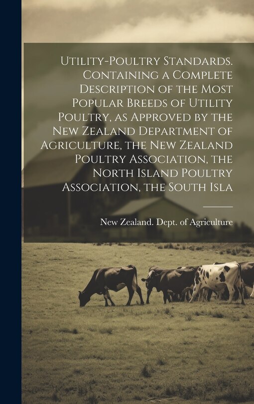 Front cover_Utility-poultry Standards. Containing a Complete Description of the Most Popular Breeds of Utility Poultry, as Approved by the New Zealand Department of Agriculture, the New Zealand Poultry Association, the North Island Poultry Association, the South Isla