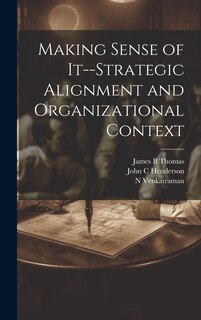 Front cover_Making Sense of It--strategic Alignment and Organizational Context