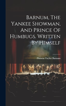 Barnum, The Yankee Showman, And Prince Of Humbugs. Written By Himself