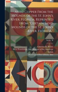 As to Copper From the Mounds of the St. John's River, Florida. Reprinted From Certain Sand Mounds of the St. John's River, Florida.; Series II