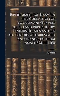 Front cover_Bibliographical Essay on the Collection of Voyages and Travels Edited and Published by Levinus Hulsius and his Successors, at Nuremberg and Francfort From Anno 1598 to 1660