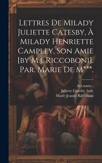 Couverture_Lettres De Milady Juliette Catesby, À Milady Henriette Campley, Son Amie [by M.j. Riccoboni]. Par. Marie De M***.