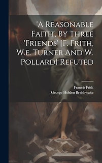 Couverture_'a Reasonable Faith', By Three 'friends' [f. Frith, W.e. Turner And W. Pollard] Refuted