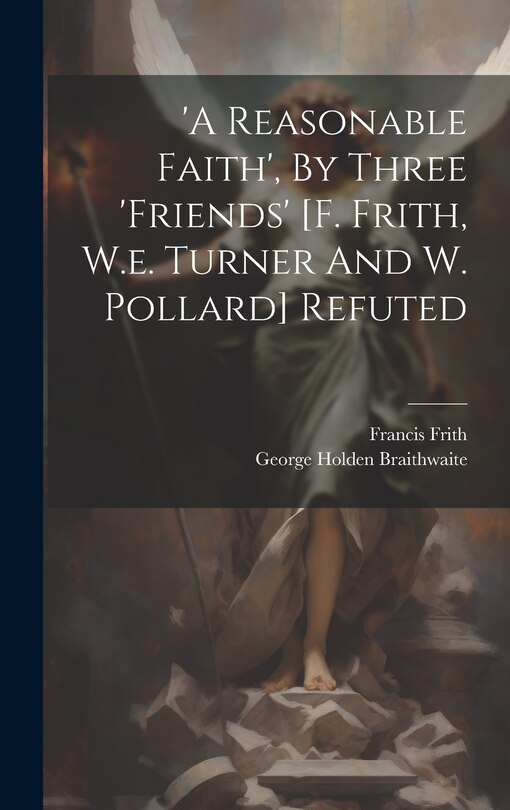 Couverture_'a Reasonable Faith', By Three 'friends' [f. Frith, W.e. Turner And W. Pollard] Refuted