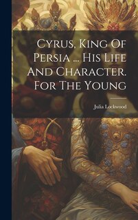 Couverture_Cyrus, King Of Persia ... His Life And Character. For The Young