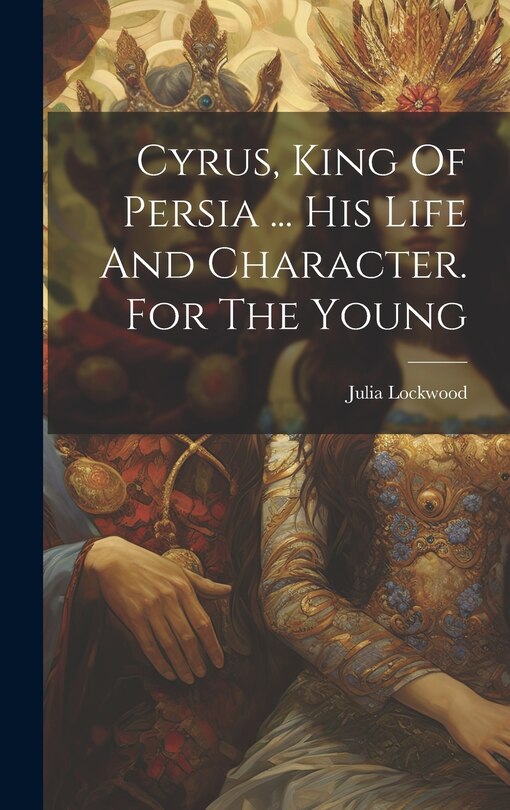 Couverture_Cyrus, King Of Persia ... His Life And Character. For The Young