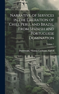Front cover_Narrative of Services in the Liberation of Chili, Peru, and Brazil, From Spanish and Portuguese Domination; Volume 1