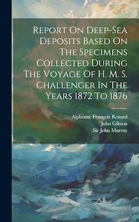 Couverture_Report On Deep-sea Deposits Based On The Specimens Collected During The Voyage Of H. M. S. Challenger In The Years 1872 To 1876