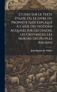 Front cover_Etudes Sur Le Texte D'isaïe, Ou Le Livre Du Prophète Isaïe Expliqué À L'aide Des Notions Acquises Sur Les Usages, Les Croyances, Les Moeurs Des Peuples Anciens