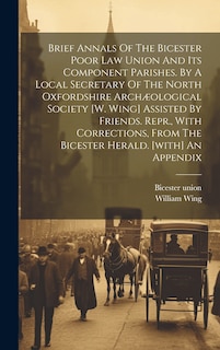Couverture_Brief Annals Of The Bicester Poor Law Union And Its Component Parishes. By A Local Secretary Of The North Oxfordshire Archæological Society [w. Wing] Assisted By Friends. Repr., With Corrections, From The Bicester Herald. [with] An Appendix