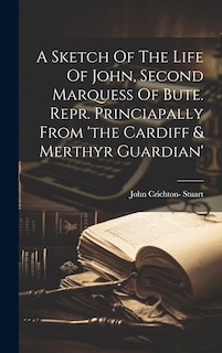Front cover_A Sketch Of The Life Of John, Second Marquess Of Bute. Repr. Princiapally From 'the Cardiff & Merthyr Guardian'