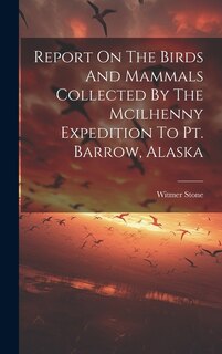 Front cover_Report On The Birds And Mammals Collected By The Mcilhenny Expedition To Pt. Barrow, Alaska