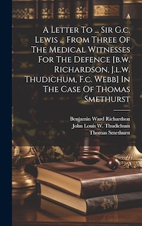Front cover_A Letter To ... Sir G.c. Lewis ... From Three Of The Medical Witnesses For The Defence [b.w. Richardson, J.l.w. Thudichum, F.c. Webb] In The Case Of Thomas Smethurst