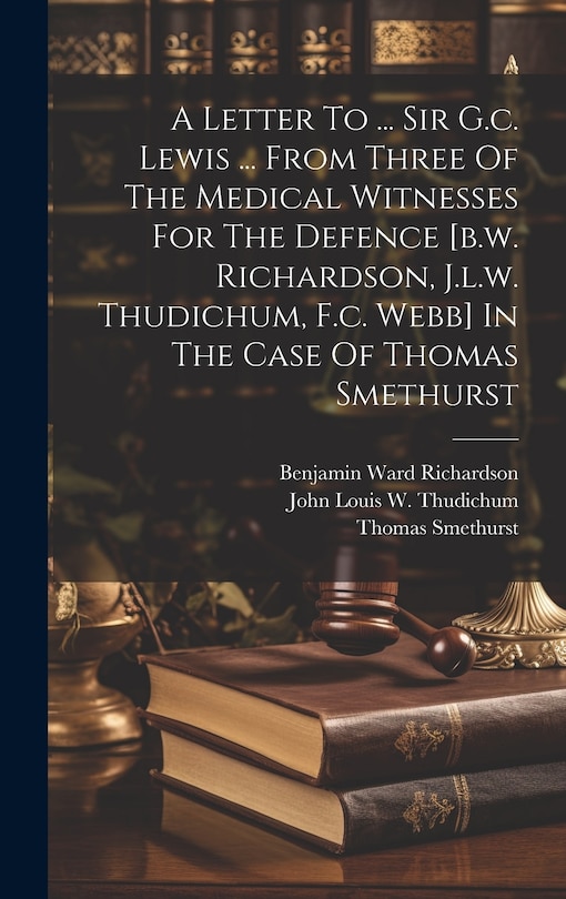 Front cover_A Letter To ... Sir G.c. Lewis ... From Three Of The Medical Witnesses For The Defence [b.w. Richardson, J.l.w. Thudichum, F.c. Webb] In The Case Of Thomas Smethurst