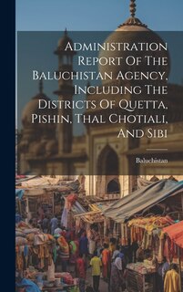 Couverture_Administration Report Of The Baluchistan Agency, Including The Districts Of Quetta, Pishin, Thal Chotiali, And Sibi