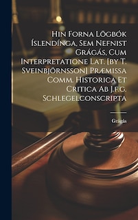 Front cover_Hin Forna Lögbók Íslendínga, Sem Nefnist Grágás, Cum Interpretatione Lat. [by T. Sveinbjörnsson] Præmissa Comm. Historica Et Critica Ab J.f.g. Schlegelconscripta