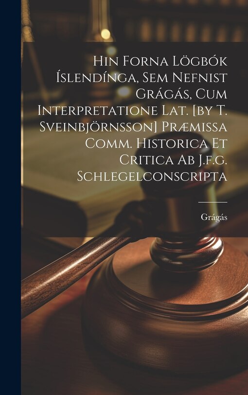Front cover_Hin Forna Lögbók Íslendínga, Sem Nefnist Grágás, Cum Interpretatione Lat. [by T. Sveinbjörnsson] Præmissa Comm. Historica Et Critica Ab J.f.g. Schlegelconscripta