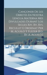 Couverture_Cançoner De Les Obretes En Nostra Lengua Materna Mes Divulgades Durant Los Segles Xiv, Xv, Xvi, Recullit E Ordenat Per M. Aguiló Y Fuster [ed. By A. Aguiló.]