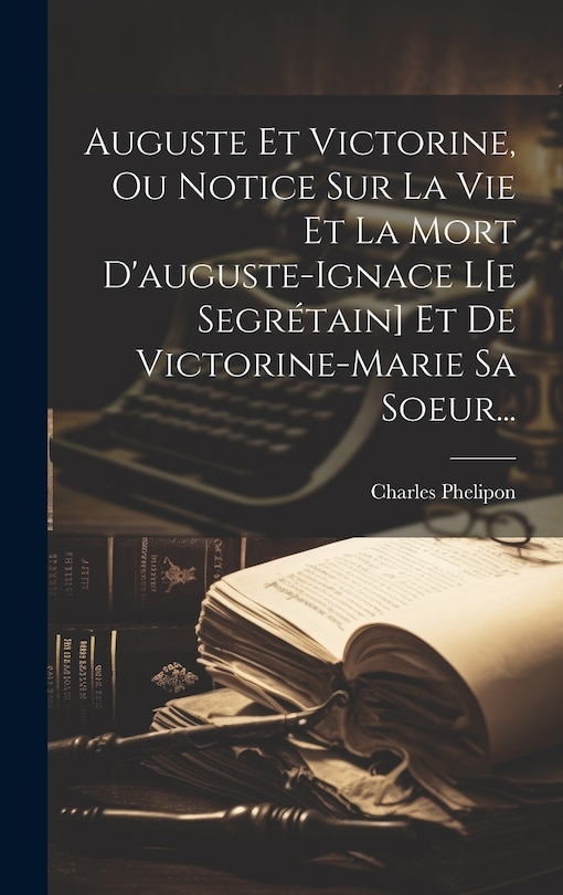 Front cover_Auguste Et Victorine, Ou Notice Sur La Vie Et La Mort D'auguste-ignace L[e Segrétain] Et De Victorine-marie Sa Soeur...