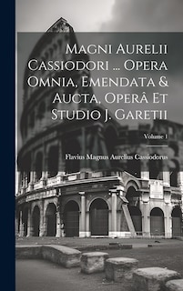 Couverture_Magni Aurelii Cassiodori ... Opera Omnia, Emendata & Aucta, Operâ Et Studio J. Garetii; Volume 1
