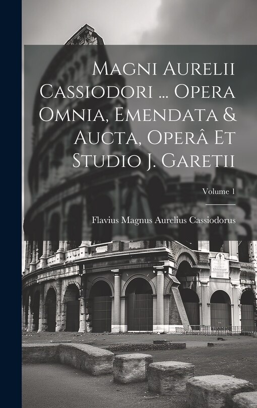 Couverture_Magni Aurelii Cassiodori ... Opera Omnia, Emendata & Aucta, Operâ Et Studio J. Garetii; Volume 1
