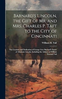 Front cover_Barnard's Lincoln, the Gift of Mr. and Mrs. Charles P. Taft to the City of Cincinnati; the Creation and Dedication of George Grey Barnard's Statue of Abraham Lincoln, Including the Address of William Howard Taft