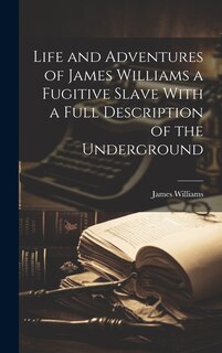 Couverture_Life and Adventures of James Williams a Fugitive Slave With a Full Description of the Underground