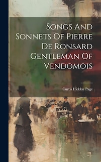 Songs And Sonnets Of Pierre De Ronsard Gentleman Of Vendomois