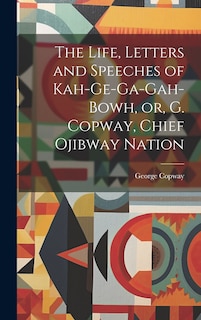Couverture_The Life, Letters and Speeches of Kah-ge-ga-gah-bowh, or, G. Copway, Chief Ojibway Nation