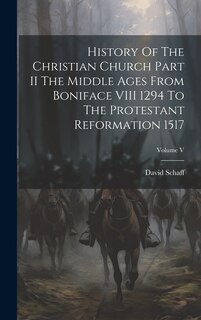 Front cover_History Of The Christian Church Part II The Middle Ages From Boniface VIII 1294 To The Protestant Reformation 1517; Volume V