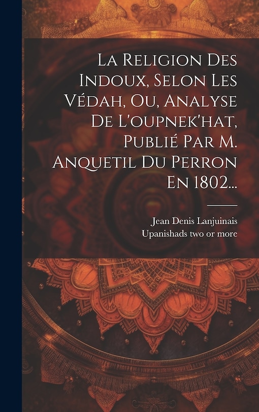 Front cover_La Religion Des Indoux, Selon Les Védah, Ou, Analyse De L'oupnek'hat, Publié Par M. Anquetil Du Perron En 1802...