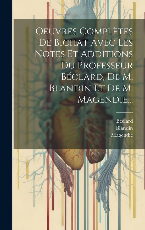 Front cover_Oeuvres Compl&egrave;tes De Bichat Avec Les Notes Et Additions Du Professeur B&eacute;clard, De M. Blandin Et De M. Magendie...