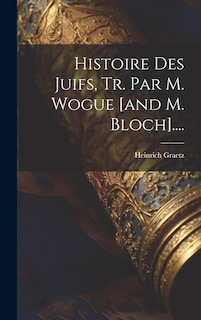 Couverture_Histoire Des Juifs, Tr. Par M. Wogue [and M. Bloch]....