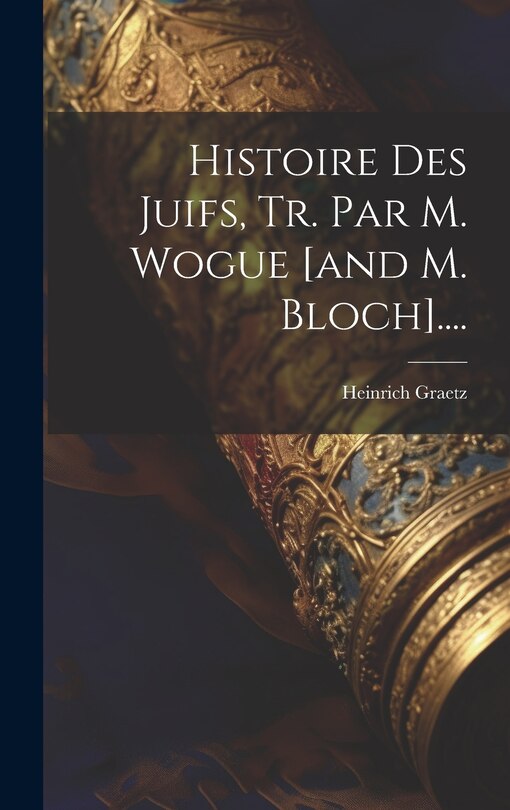 Couverture_Histoire Des Juifs, Tr. Par M. Wogue [and M. Bloch]....