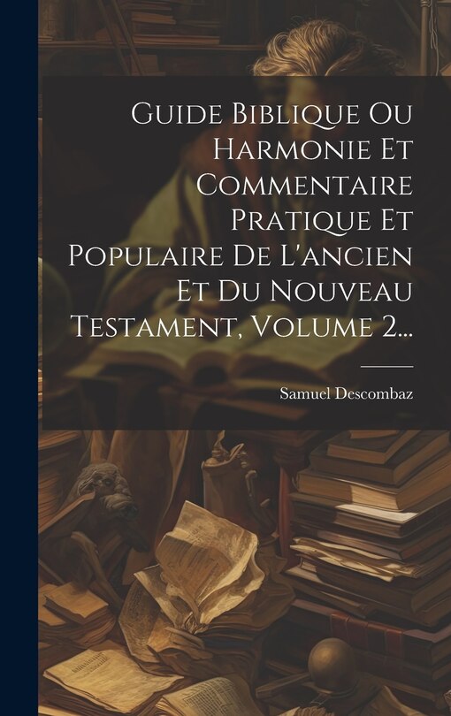 Front cover_Guide Biblique Ou Harmonie Et Commentaire Pratique Et Populaire De L'ancien Et Du Nouveau Testament, Volume 2...