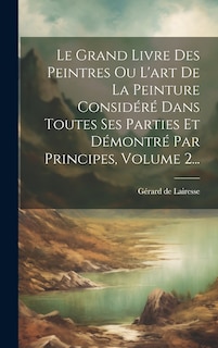 Front cover_Le Grand Livre Des Peintres Ou L'art De La Peinture Considéré Dans Toutes Ses Parties Et Démontré Par Principes, Volume 2...
