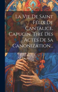 Couverture_La Vie De Saint Félix De Cantalice, Capucin. Tiré Des Actes De Sa Canonization...