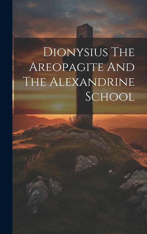 Front cover_Dionysius The Areopagite And The Alexandrine School
