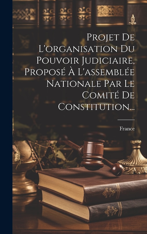 Couverture_Projet De L'organisation Du Pouvoir Judiciaire, Proposé À L'assemblée Nationale Par Le Comité De Constitution...