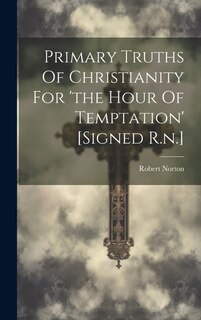 Couverture_Primary Truths Of Christianity For 'the Hour Of Temptation' [signed R.n.]