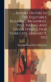 Front cover_... Report On Fire In The Equitable Building, Broadway, Pine, Nassau And Cedar Streets, New York City, January 9, 1912