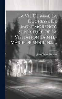 Front cover_La Vie De Mme La Duchesse De Montmorency, Sup&eacute;rieure De La Visitation Sainte-marie De Moulins......