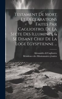 Front cover_Testament De Mort Et Déclarations Faites Par Cagliostro, De La Secte Des Illuminés, & Se Disant Chef De La Loge Egysptienne ...