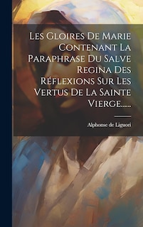 Couverture_Les Gloires De Marie Contenant La Paraphrase Du Salve Regina Des Réflexions Sur Les Vertus De La Sainte Vierge......