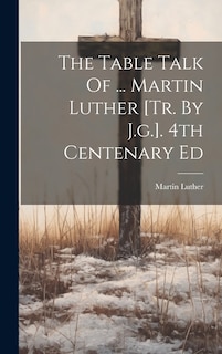 Couverture_The Table Talk Of ... Martin Luther [tr. By J.g.]. 4th Centenary Ed