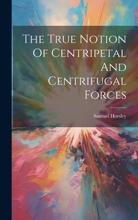 Couverture_The True Notion Of Centripetal And Centrifugal Forces